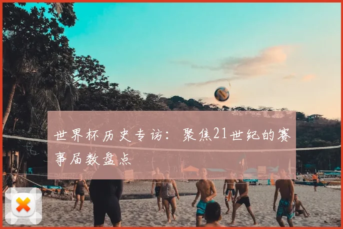 世界杯历史专访：聚焦21世纪的赛事届数盘点