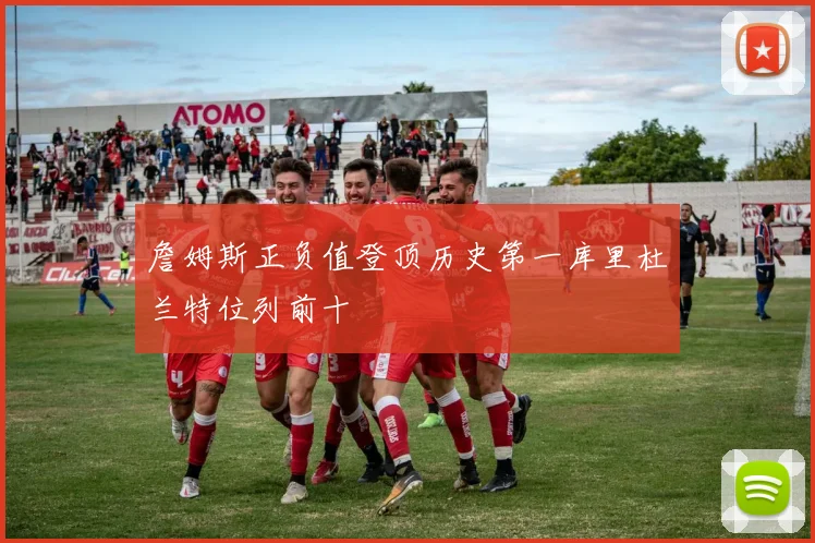 詹姆斯正负值登顶历史第一库里杜兰特位列前十