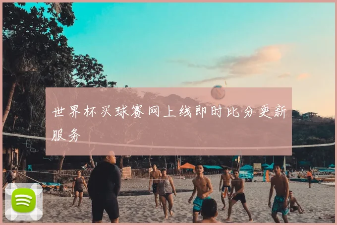 世界杯买球赛网上线即时比分更新服务