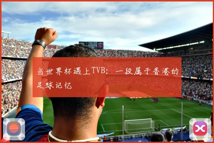 当世界杯遇上TVB：一段属于香港的足球记忆