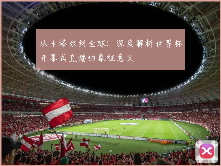 从卡塔尔到全球:深度解析世界杯开幕式直播的象征意义