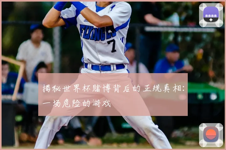 揭秘世界杯赌博背后的正规真相：一场危险的游戏
