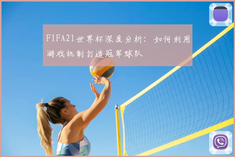 FIFA21世界杯深度分析：如何利用游戏机制打造冠军球队