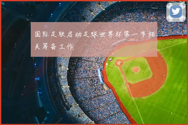 国际足联启动足球世界杯第一节相关筹备工作
