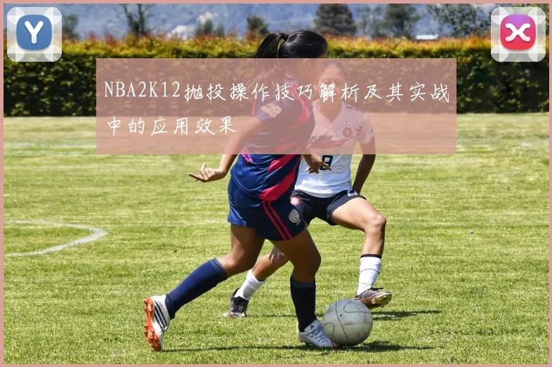 NBA2K12抛投操作技巧解析及其实战中的应用效果