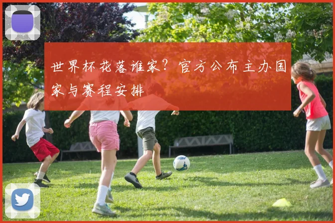 世界杯花落谁家？官方公布主办国家与赛程安排