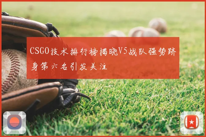 CSGO技术排行榜揭晓V5战队强势跻身第六名引发关注