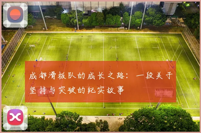 成都滑板队的成长之路：一段关于坚持与突破的纪实故事