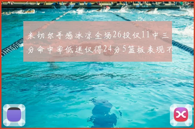 米切尔手感冰凉全场26投仅11中三分命中率低迷仅得24分5篮板表现不佳