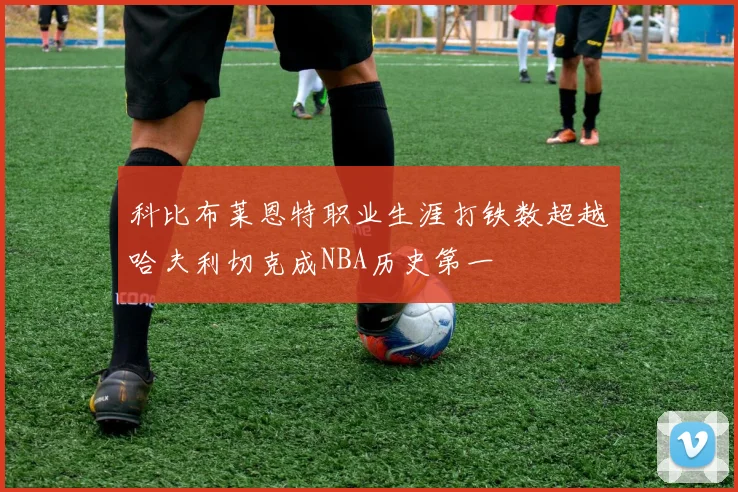 科比布莱恩特职业生涯打铁数超越哈夫利切克成NBA历史第一