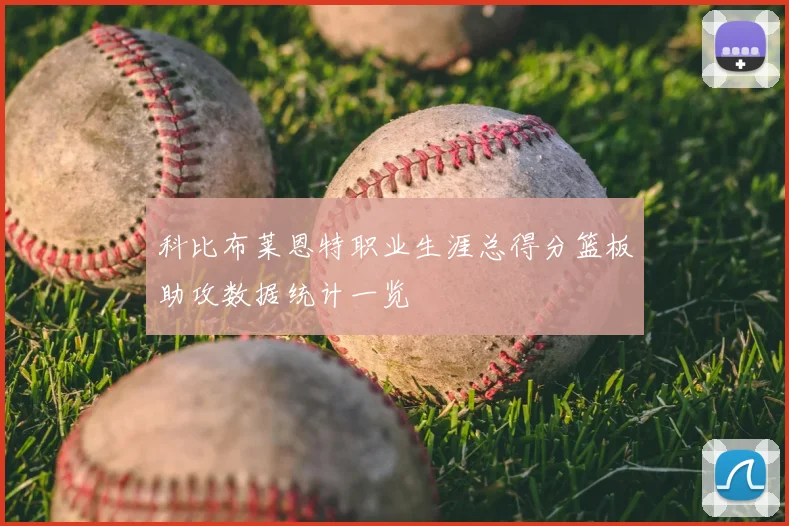 科比布莱恩特职业生涯总得分篮板助攻数据统计一览