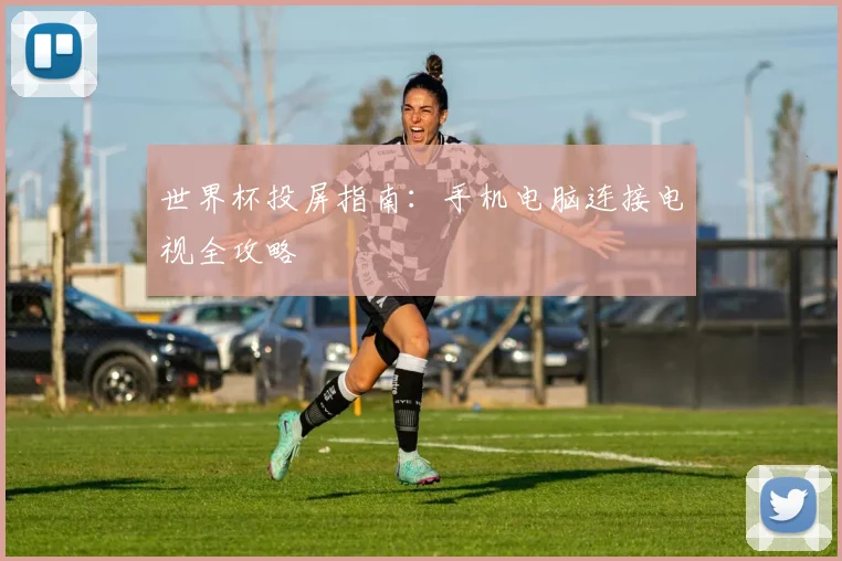 世界杯投屏指南：手机电脑连接电视全攻略