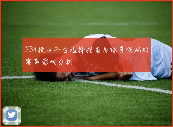 NBA投注平台选择指南与球员伤病对赛事影响分析