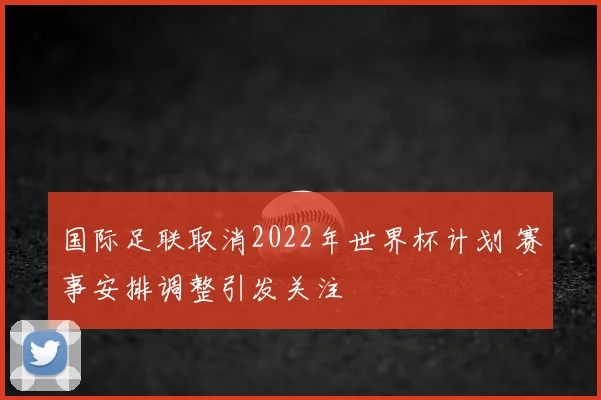 国际足联取消2022年世界杯计划 赛事安排调整引发关注