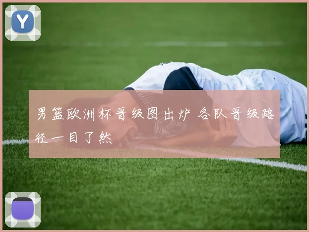 男篮欧洲杯晋级图出炉 各队晋级路径一目了然