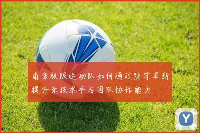 南京极限运动队如何通过防守革新提升竞技水平与团队协作能力