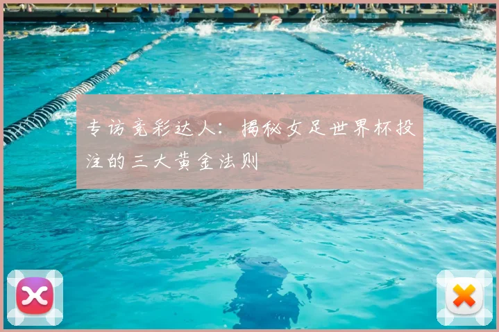 专访竞彩达人：揭秘女足世界杯投注的三大黄金法则