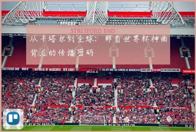 从卡塔尔到全球:那首世界杯神曲背后的传播密码
