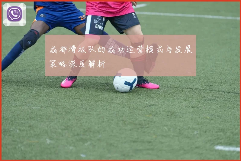 成都滑板队的成功运营模式与发展策略深度解析