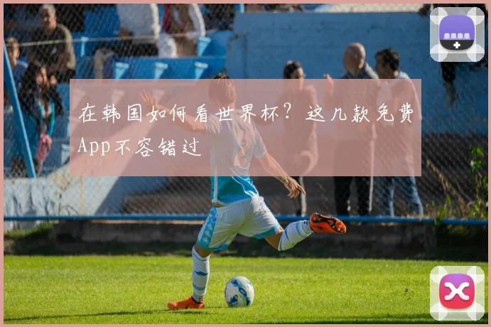 在韩国如何看世界杯?这几款免费App不容错过