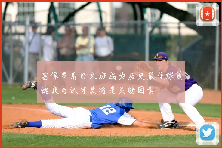 富保罗看好文班成为历史最佳球员健康与认可度将是关键因素