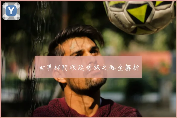 世界杯阿根廷晋级之路全解析