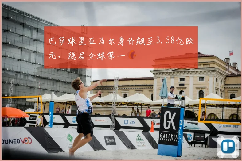 巴萨球星亚马尔身价飙至3.58亿欧元，稳居全球第一