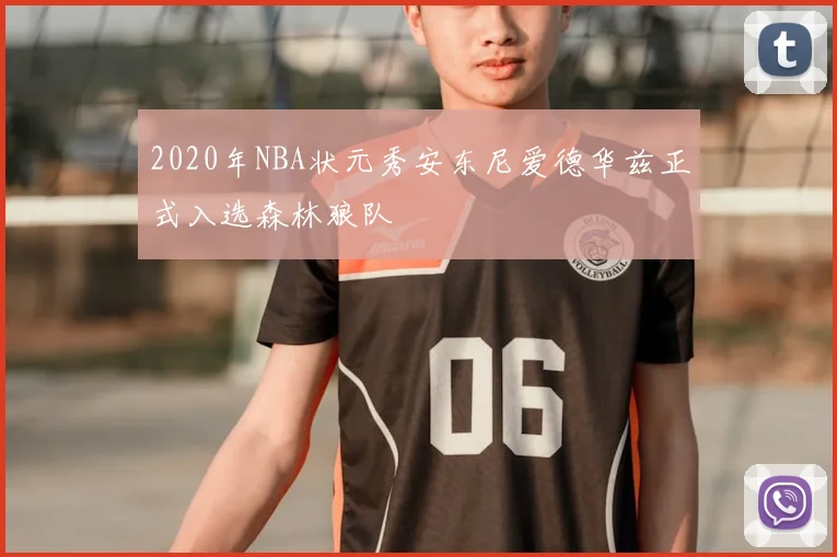 2020年NBA状元秀安东尼爱德华兹正式入选森林狼队