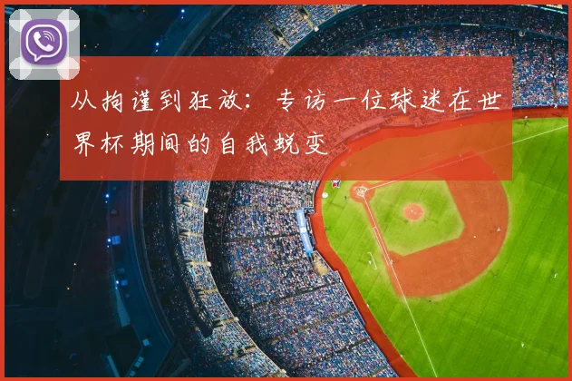 从拘谨到狂放：专访一位球迷在世界杯期间的自我蜕变