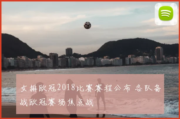 女排欧冠2018比赛赛程公布 各队备战欧冠赛场焦点战