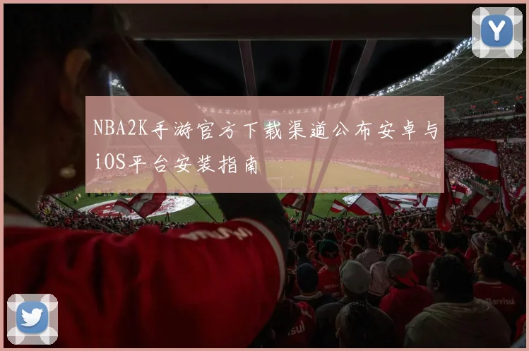 NBA2K手游官方下载渠道公布安卓与iOS平台安装指南