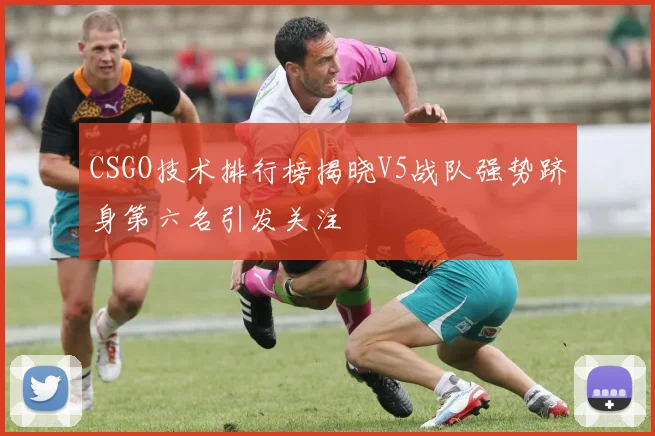 CSGO技术排行榜揭晓V5战队强势跻身第六名引发关注
