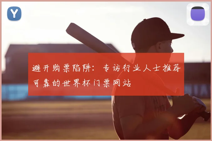 避开购票陷阱：专访行业人士推荐可靠的世界杯门票网站