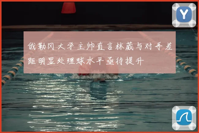 俄勒冈大学主帅直言林葳与对手差距明显处理球水平亟待提升