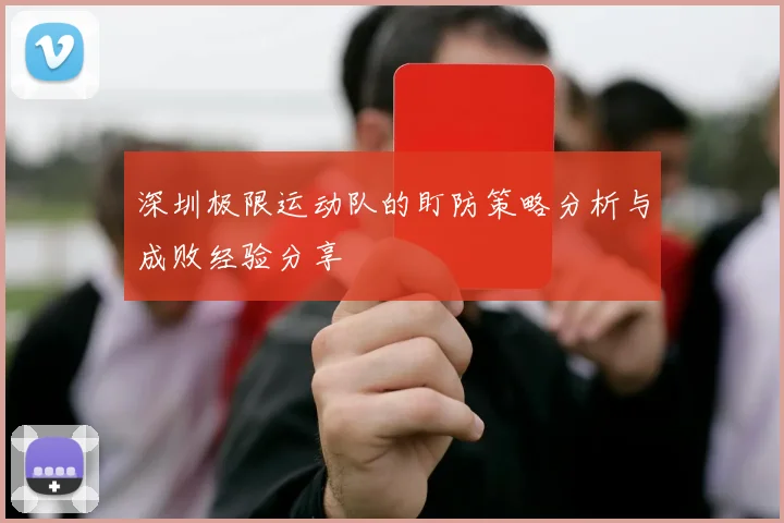 深圳极限运动队的盯防策略分析与成败经验分享