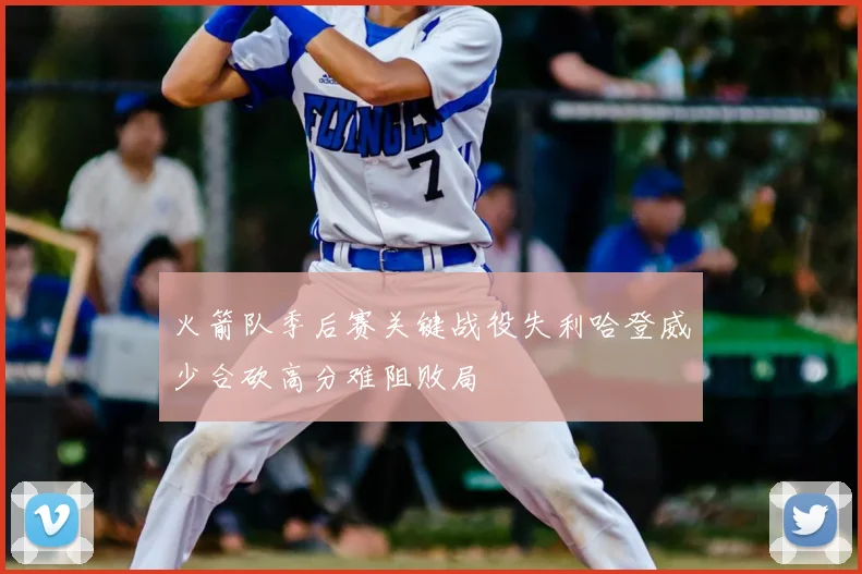 火箭队季后赛关键战役失利哈登威少合砍高分难阻败局