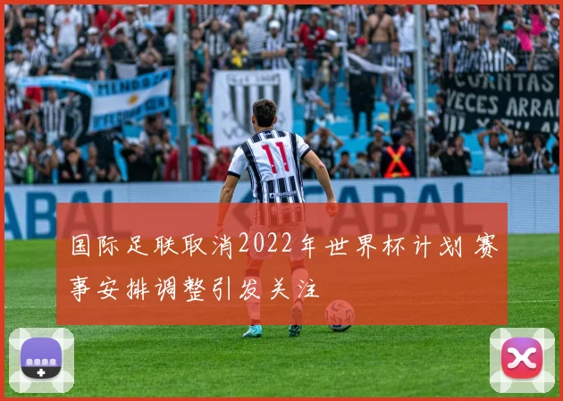 国际足联取消2022年世界杯计划 赛事安排调整引发关注