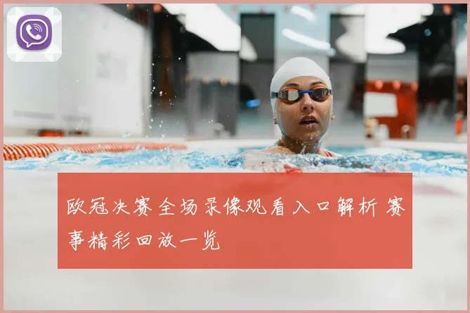 欧冠决赛全场录像观看入口解析 赛事精彩回放一览