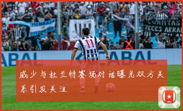 威少与杜兰特赛场对话曝光双方关系引发关注