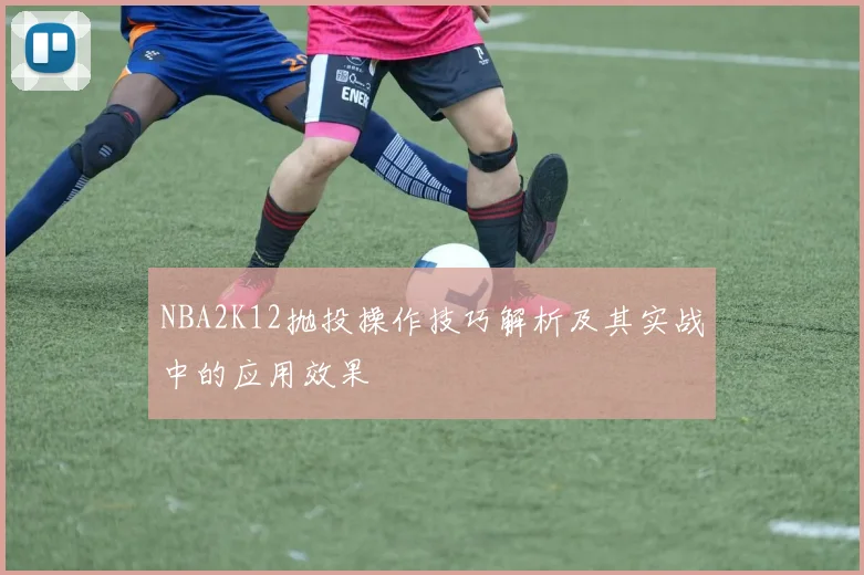 NBA2K12抛投操作技巧解析及其实战中的应用效果