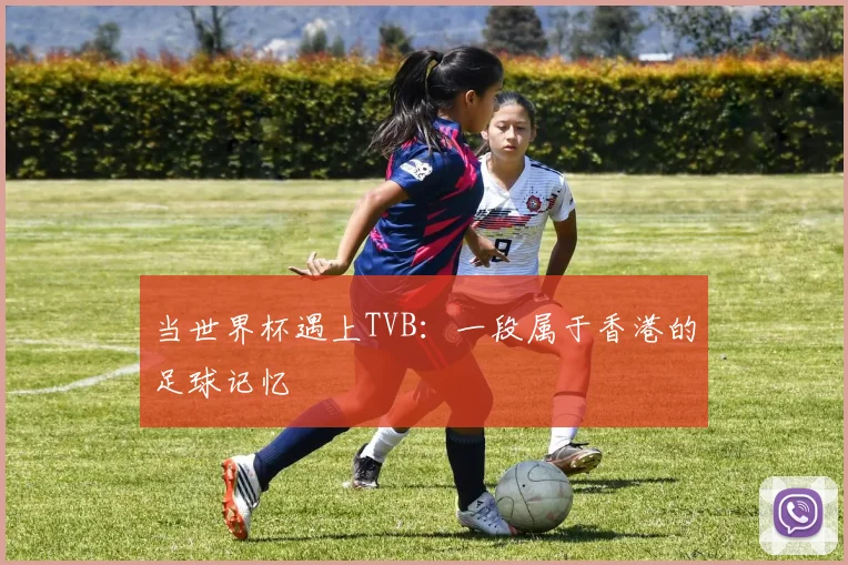 当世界杯遇上TVB：一段属于香港的足球记忆