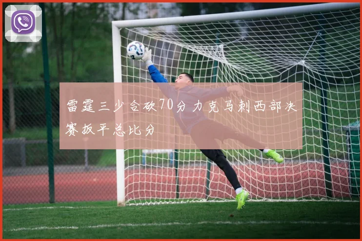雷霆三少合砍70分力克马刺西部决赛扳平总比分