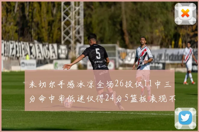 米切尔手感冰凉全场26投仅11中三分命中率低迷仅得24分5篮板表现不佳