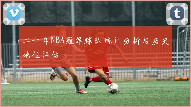 二十年NBA冠军球队统计分析与历史地位评估