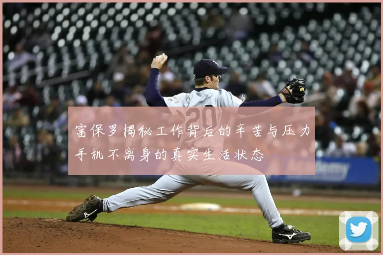 富保罗揭秘工作背后的辛苦与压力手机不离身的真实生活状态