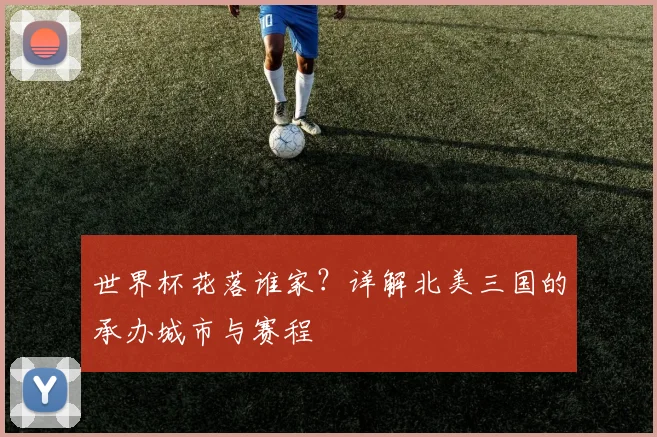 世界杯花落谁家？详解北美三国的承办城市与赛程