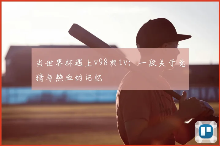当世界杯遇上v98典tv：一段关于竞猜与热血的记忆