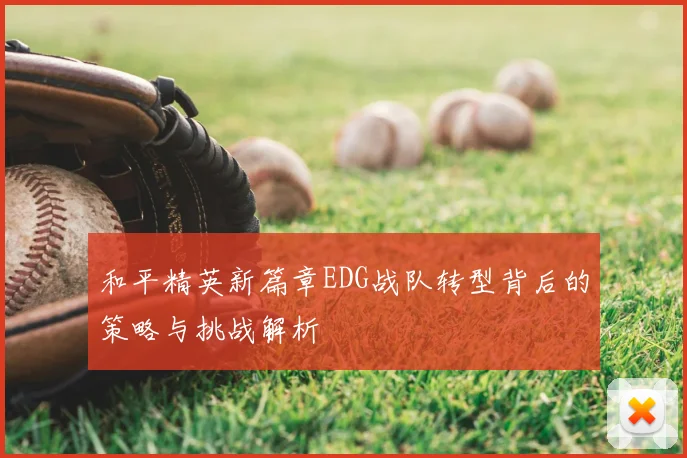 和平精英新篇章EDG战队转型背后的策略与挑战解析