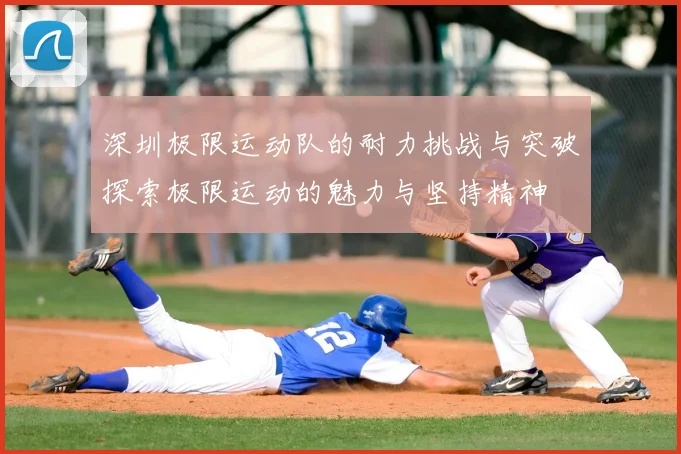 深圳极限运动队的耐力挑战与突破探索极限运动的魅力与坚持精神