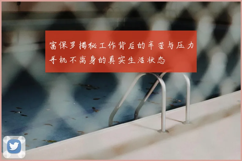 富保罗揭秘工作背后的辛苦与压力手机不离身的真实生活状态